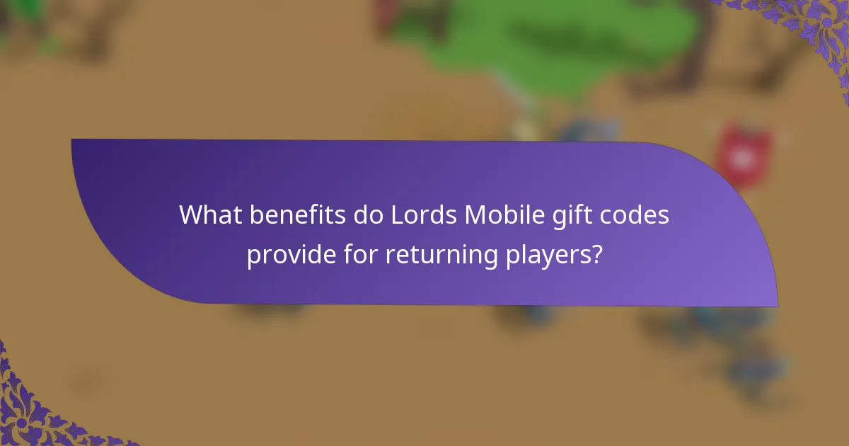 What benefits do Lords Mobile gift codes provide for returning players?