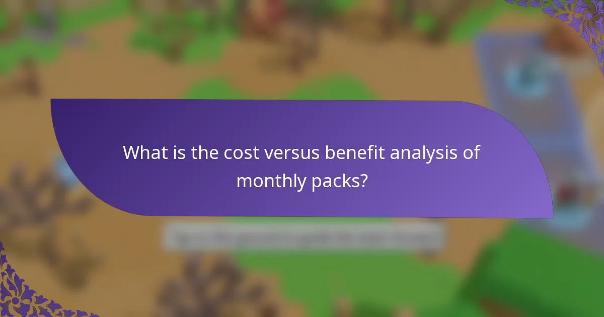 What is the cost versus benefit analysis of monthly packs?